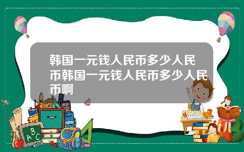 韩国一元钱人民币多少人民币韩国一元钱人民币多少人民币啊