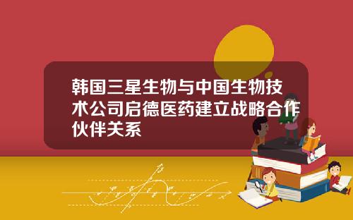 韩国三星生物与中国生物技术公司启德医药建立战略合作伙伴关系