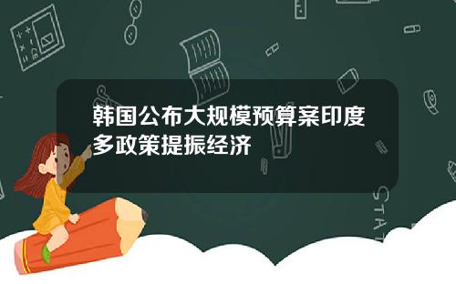 韩国公布大规模预算案印度多政策提振经济