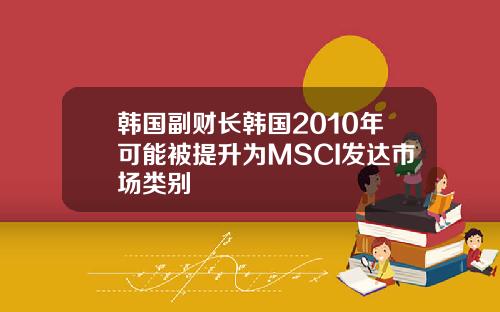韩国副财长韩国2010年可能被提升为MSCI发达市场类别