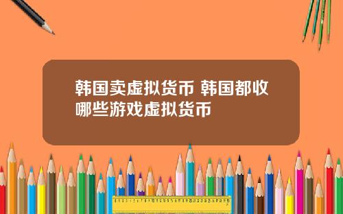 韩国卖虚拟货币 韩国都收哪些游戏虚拟货币