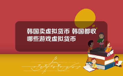 韩国卖虚拟货币 韩国都收哪些游戏虚拟货币
