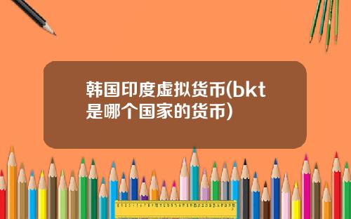 韩国印度虚拟货币(bkt是哪个国家的货币)