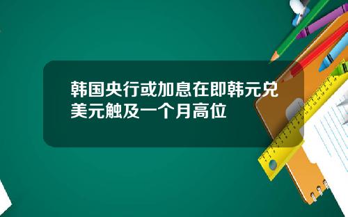 韩国央行或加息在即韩元兑美元触及一个月高位