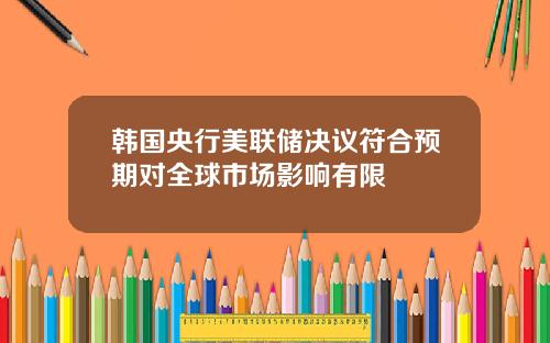 韩国央行美联储决议符合预期对全球市场影响有限