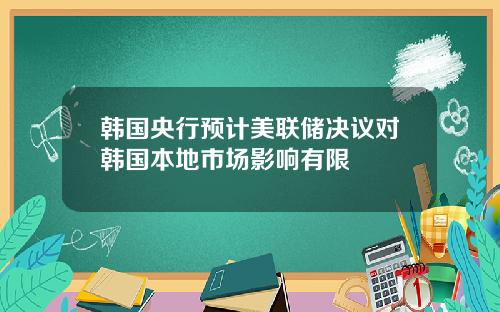 韩国央行预计美联储决议对韩国本地市场影响有限
