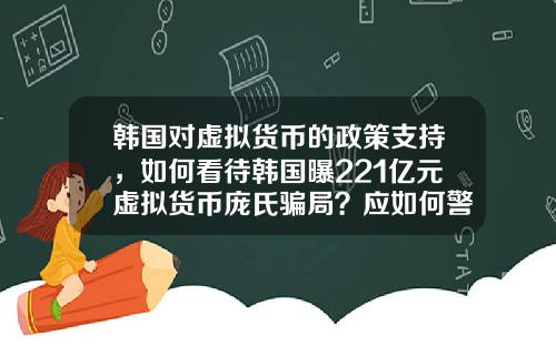 韩国对虚拟货币的政策支持，如何看待韩国曝221亿元虚拟货币庞氏骗局？应如何警惕虚拟骗局？
