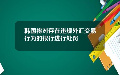 韩国将对存在违规外汇交易行为的银行进行处罚