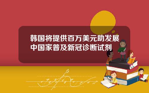 韩国将提供百万美元助发展中国家普及新冠诊断试剂