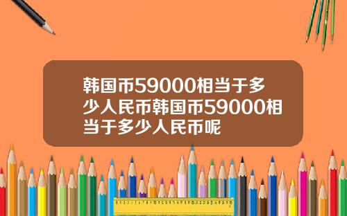 韩国币59000相当于多少人民币韩国币59000相当于多少人民币呢