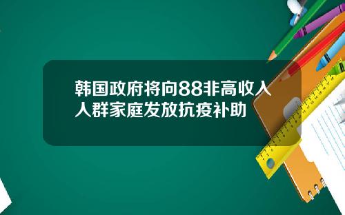 韩国政府将向88非高收入人群家庭发放抗疫补助