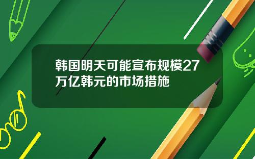 韩国明天可能宣布规模27万亿韩元的市场措施