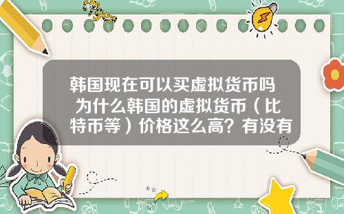 韩国现在可以买虚拟货币吗 为什么韩国的虚拟货币（比特币等）价格这么高？有没有人搬砖？怎么搬？