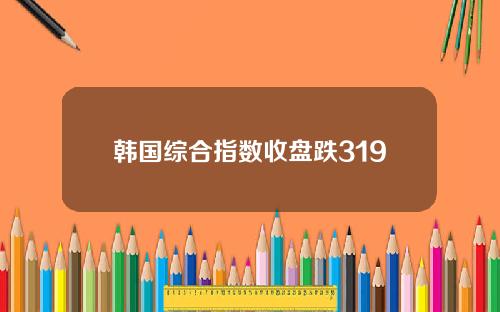 韩国综合指数收盘跌319