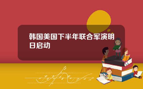 韩国美国下半年联合军演明日启动