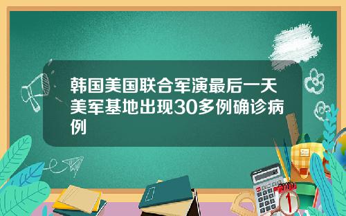 韩国美国联合军演最后一天美军基地出现30多例确诊病例