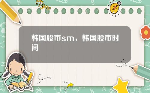 韩国股市sm，韩国股市时间
