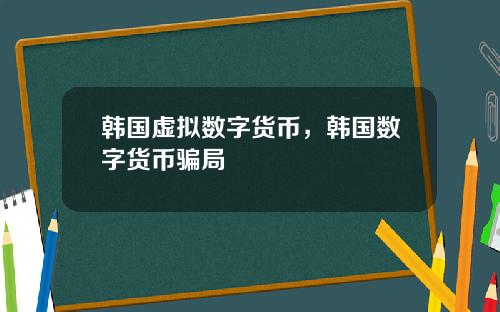 韩国虚拟数字货币,韩国数字货币骗局