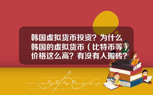 韩国虚拟货币投资？为什么韩国的虚拟货币（比特币等）价格这么高？有没有人搬砖？怎么搬？