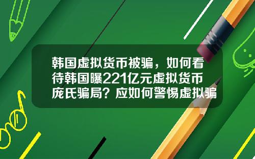 韩国虚拟货币被骗,如何看待韩国曝221亿元虚拟货币庞氏骗局?应如何警惕虚拟骗局?