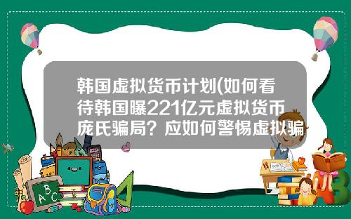 韩国虚拟货币计划(如何看待韩国曝221亿元虚拟货币庞氏骗局？应如何警惕虚拟骗局？)