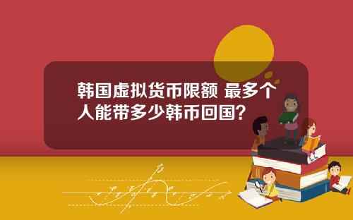 韩国虚拟货币限额 最多个人能带多少韩币回国？