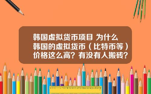 韩国虚拟货币项目 为什么韩国的虚拟货币（比特币等）价格这么高？有没有人搬砖？怎么搬？