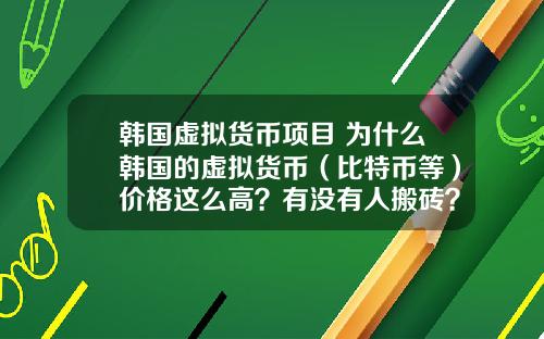 韩国虚拟货币项目 为什么韩国的虚拟货币（比特币等）价格这么高？有没有人搬砖？怎么搬？