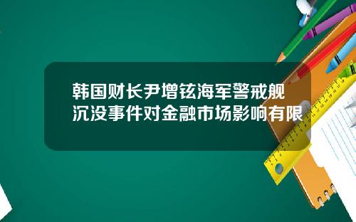 韩国财长尹增铉海军警戒舰沉没事件对金融市场影响有限