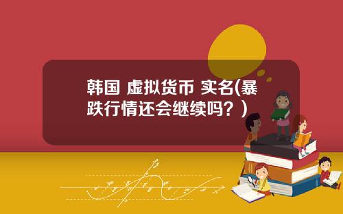 韩国 虚拟货币 实名(暴跌行情还会继续吗？)