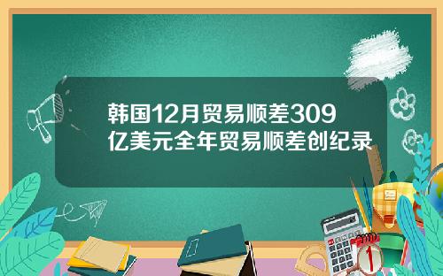 韩国12月贸易顺差309亿美元全年贸易顺差创纪录