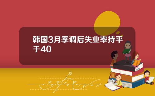 韩国3月季调后失业率持平于40