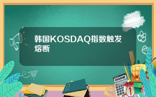 韩国KOSDAQ指数触发熔断