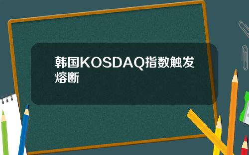 韩国KOSDAQ指数触发熔断