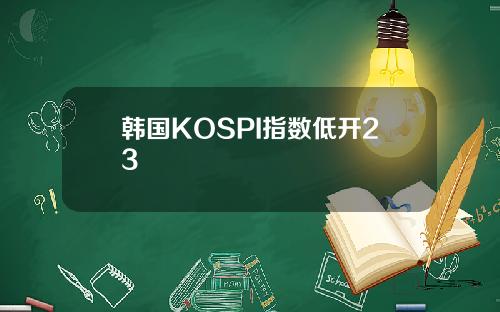 韩国KOSPI指数低开23