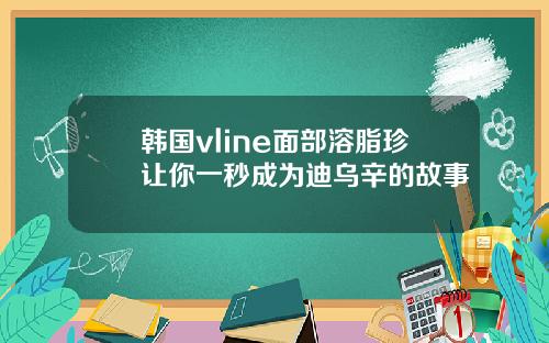 韩国vline面部溶脂珍让你一秒成为迪乌辛的故事