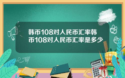 韩币108对人民币汇率韩币108对人民币汇率是多少