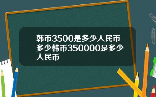 韩币3500是多少人民币多少韩币350000是多少人民币