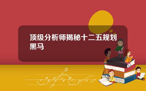 顶级分析师揭秘十二五规划黑马
