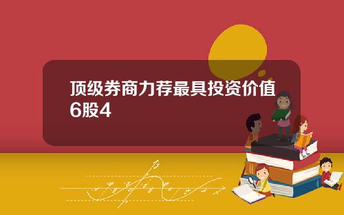 顶级券商力荐最具投资价值6股4