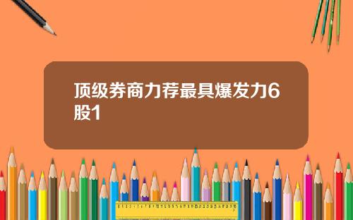顶级券商力荐最具爆发力6股1