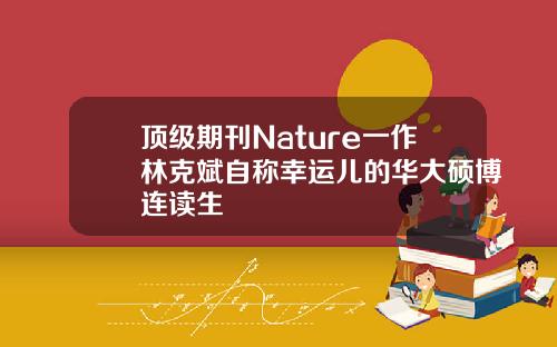 顶级期刊Nature一作林克斌自称幸运儿的华大硕博连读生