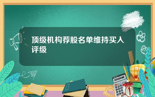顶级机构荐股名单维持买入评级