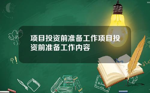 项目投资前准备工作项目投资前准备工作内容