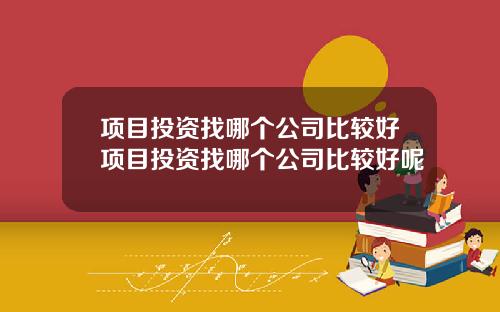项目投资找哪个公司比较好项目投资找哪个公司比较好呢