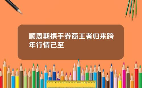 顺周期携手券商王者归来跨年行情已至