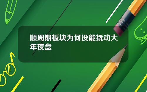 顺周期板块为何没能撬动大年夜盘