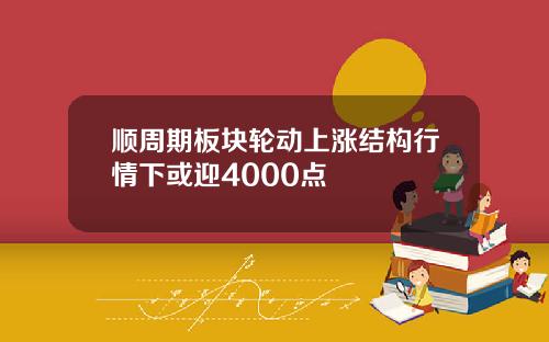 顺周期板块轮动上涨结构行情下或迎4000点