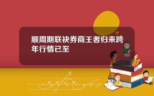 顺周期联袂券商王者归来跨年行情已至