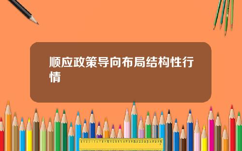 顺应政策导向布局结构性行情